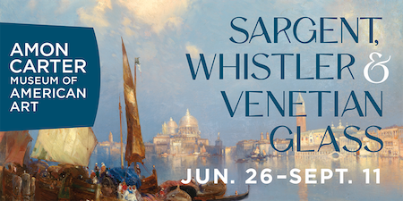 “Sargent, Whistler, and Venetian Glass” at the Amon Carter & more